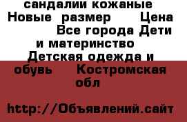 сандалии кожаные. Новые. размер 20 › Цена ­ 1 300 - Все города Дети и материнство » Детская одежда и обувь   . Костромская обл.